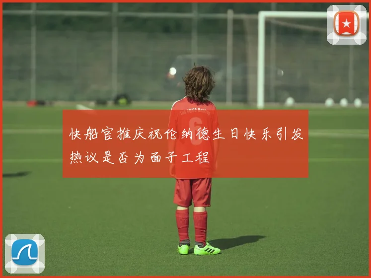 快船官推庆祝伦纳德生日快乐引发热议是否为面子工程