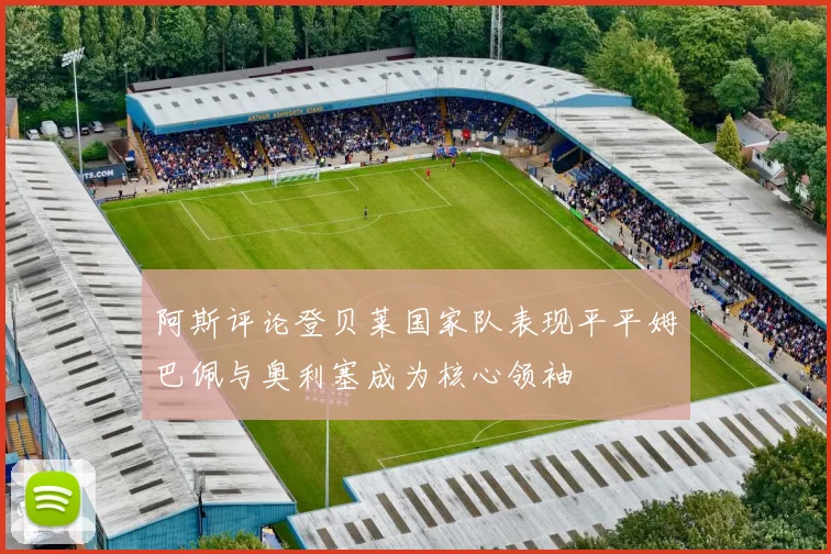 阿斯评论登贝莱国家队表现平平姆巴佩与奥利塞成为核心领袖