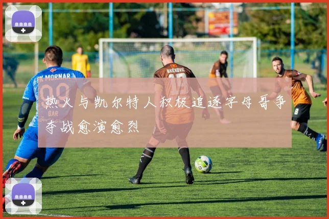 热火与凯尔特人积极追逐字母哥争夺战愈演愈烈