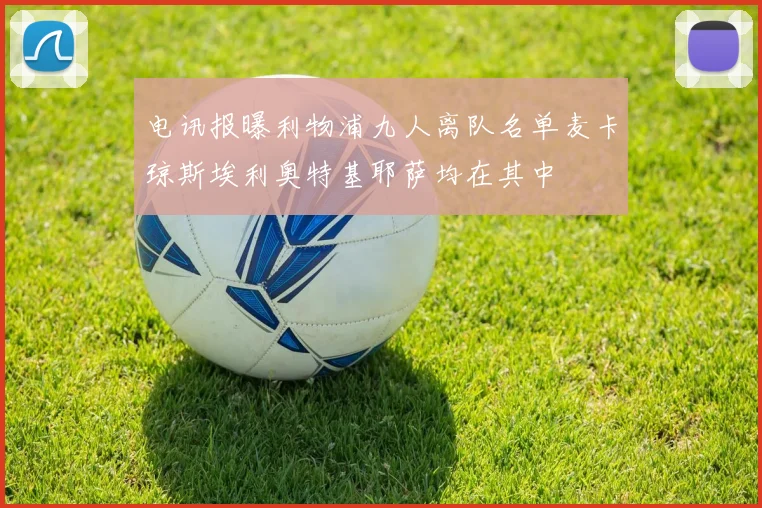 电讯报曝利物浦九人离队名单麦卡琼斯埃利奥特基耶萨均在其中
