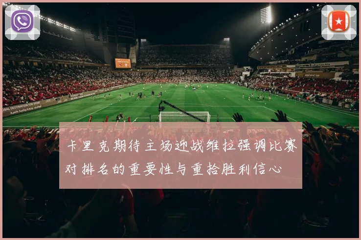 卡里克期待主场迎战维拉强调比赛对排名的重要性与重拾胜利信心