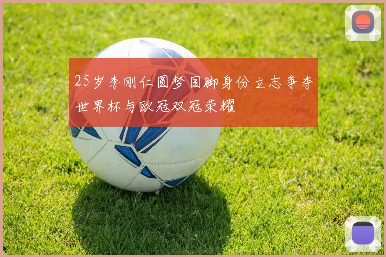 25岁李刚仁圆梦国脚身份立志争夺世界杯与欧冠双冠荣耀