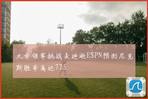 大帝领军挑战麦迪逊ESPN预测尼克斯胜率高达775