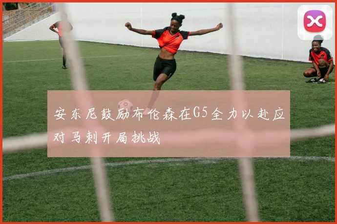 安东尼鼓励布伦森在G5全力以赴应对马刺开局挑战